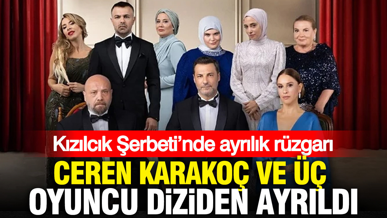 Kızılcık Şerbeti’nde ayrılık rüzgarı: Ceren Karakoç ve üç oyuncu diziden ayrıldı